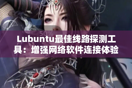 Lubuntu最佳線路探測工具：增強網(wǎng)絡(luò)軟件連接體驗