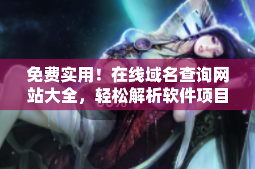 免費實用！在線域名查詢網站大全，輕松解析軟件項目必備