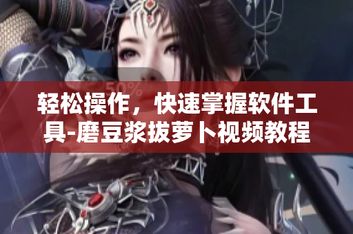 輕松操作，快速掌握軟件工具-磨豆?jié){拔蘿卜視頻教程