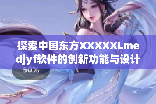 探索中國東方XXXXXLmedjyf軟件的創(chuàng)新功能與設計理念