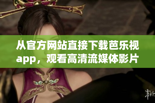 從官方網(wǎng)站直接下載芭樂視app，觀看高清流媒體影片