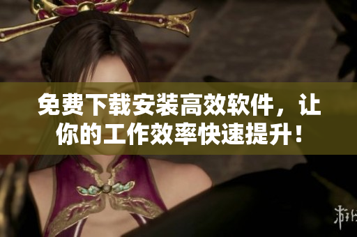 免費下載安裝高效軟件，讓你的工作效率快速提升！
