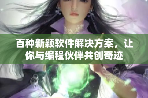 百種新穎軟件解決方案，讓你與編程伙伴共創(chuàng)奇跡
