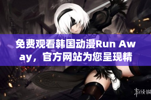 免費(fèi)觀看韓國(guó)動(dòng)漫Run Away，官方網(wǎng)站為您呈現(xiàn)精彩故事