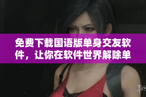 免費(fèi)下載國語版單身交友軟件，讓你在軟件世界解除單身煩惱