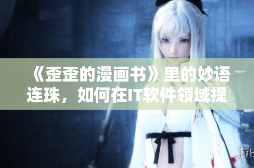 《歪歪的漫畫書》里的妙語(yǔ)連珠，如何在IT軟件領(lǐng)域提升自己的雅思詞匯？