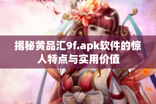揭秘黃品匯9f.apk軟件的驚人特點(diǎn)與實(shí)用價(jià)值