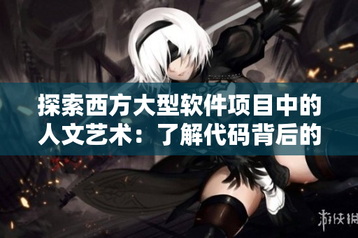 探索西方大型軟件項(xiàng)目中的人文藝術(shù)：了解代碼背后的文化與價(jià)值觀