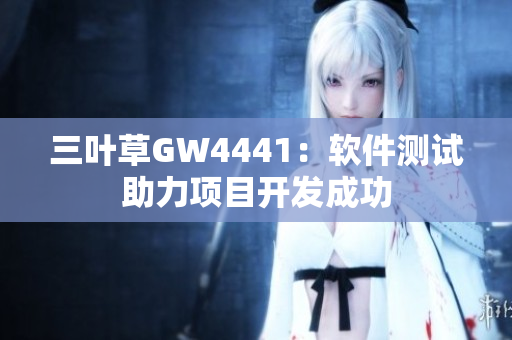 三葉草GW4441：軟件測(cè)試助力項(xiàng)目開發(fā)成功