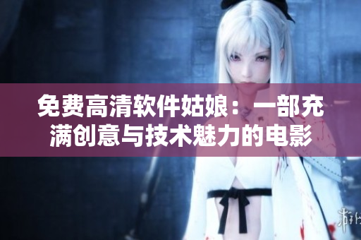 免費(fèi)高清軟件姑娘：一部充滿創(chuàng)意與技術(shù)魅力的電影