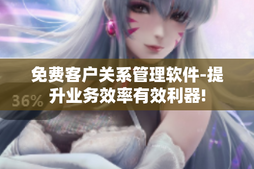 免費(fèi)客戶(hù)關(guān)系管理軟件-提升業(yè)務(wù)效率有效利器!