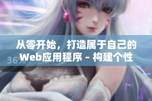 從零開(kāi)始，打造屬于自己的Web應(yīng)用程序 – 構(gòu)建個(gè)性化網(wǎng)絡(luò)軟件的全流程