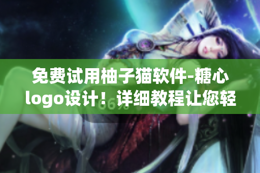 免費(fèi)試用柚子貓軟件-糖心logo設(shè)計(jì)！詳細(xì)教程讓您輕松上手！