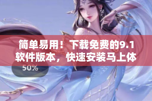 簡(jiǎn)單易用！下載免費(fèi)的9.1軟件版本，快速安裝馬上體驗(yàn)