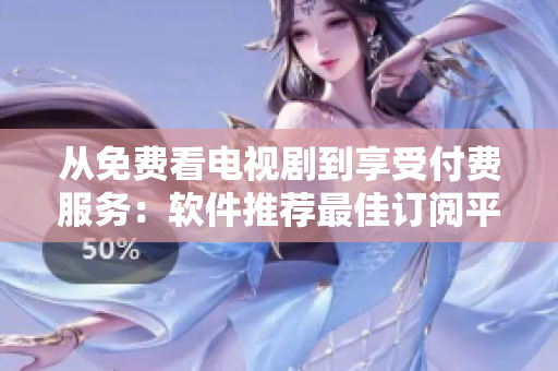 從免費(fèi)看電視劇到享受付費(fèi)服務(wù)：軟件推薦最佳訂閱平臺(tái)