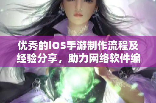 優(yōu)秀的iOS手游制作流程及經(jīng)驗(yàn)分享，助力網(wǎng)絡(luò)軟件編程