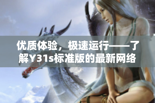 優(yōu)質(zhì)體驗(yàn)，極速運(yùn)行——了解Y31s標(biāo)準(zhǔn)版的最新網(wǎng)絡(luò)軟件使用體驗(yàn)