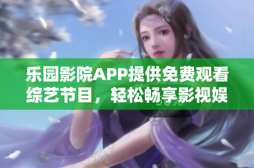 樂園影院APP提供免費觀看綜藝節(jié)目，輕松暢享影視娛樂