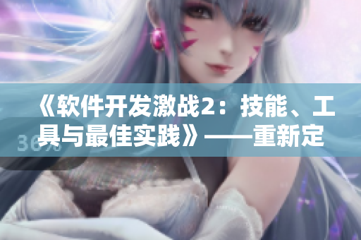 《軟件開發(fā)激戰(zhàn)2：技能、工具與最佳實踐》——重新定義軟件開發(fā)戰(zhàn)局