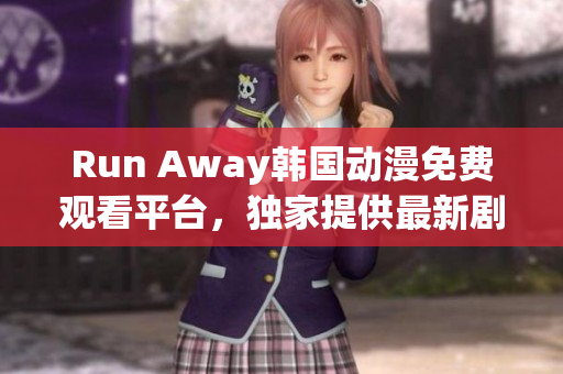 Run Away韓國動漫免費觀看平臺，獨家提供最新劇集，精彩不容錯過！