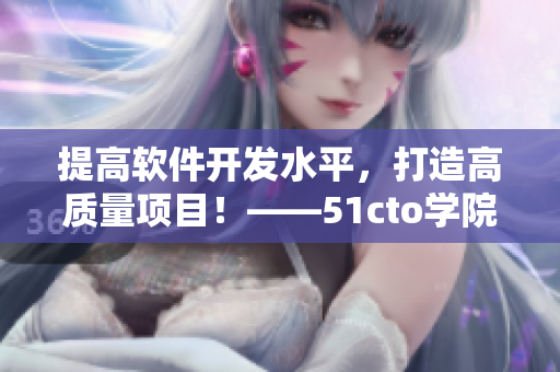 提高軟件開(kāi)發(fā)水平，打造高質(zhì)量項(xiàng)目！——51cto學(xué)院