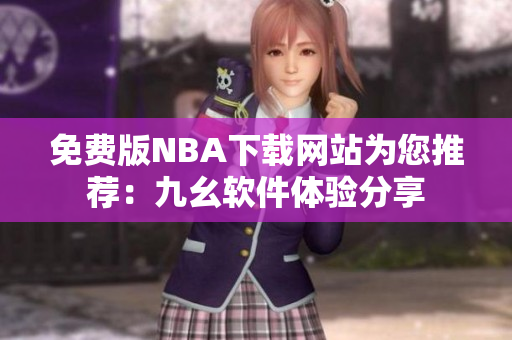 免費(fèi)版NBA下載網(wǎng)站為您推薦：九幺軟件體驗(yàn)分享