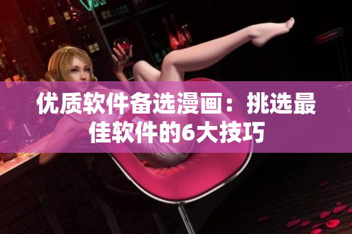 優(yōu)質(zhì)軟件備選漫畫：挑選最佳軟件的6大技巧