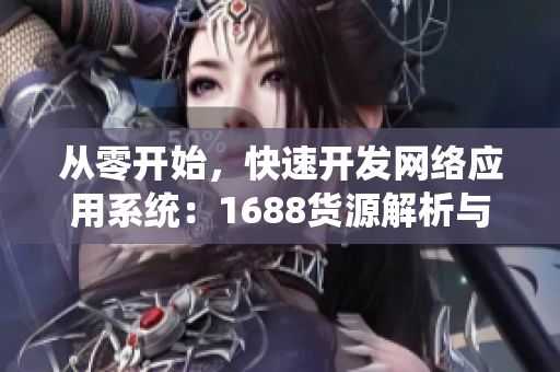 從零開始，快速開發(fā)網(wǎng)絡(luò)應(yīng)用系統(tǒng)：1688貨源解析與開發(fā)技巧