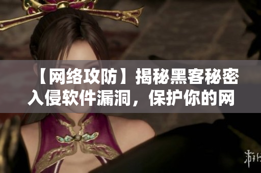 【網(wǎng)絡(luò)攻防】揭秘黑客秘密入侵軟件漏洞，保護(hù)你的網(wǎng)絡(luò)安全！