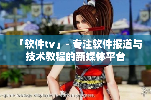 「軟件tv」- 專(zhuān)注軟件報(bào)道與技術(shù)教程的新媒體平臺(tái)