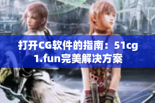 打開CG軟件的指南：51cg1.fun完美解決方案