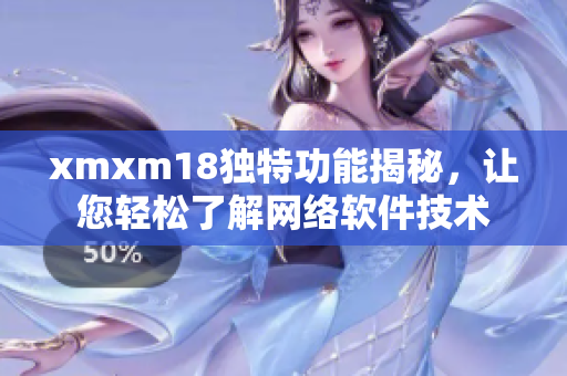 xmxm18獨(dú)特功能揭秘，讓您輕松了解網(wǎng)絡(luò)軟件技術(shù)