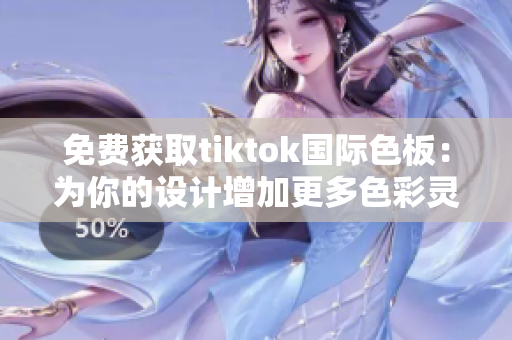 免費(fèi)獲取tiktok國際色板：為你的設(shè)計(jì)增加更多色彩靈感！