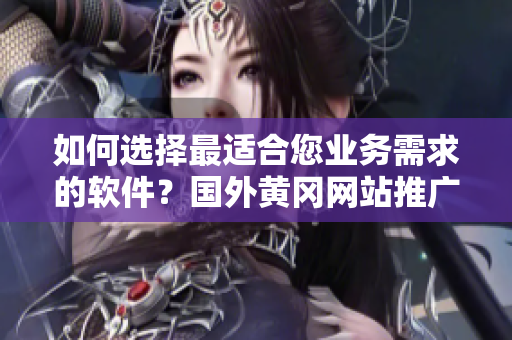 如何選擇最適合您業(yè)務需求的軟件？國外黃岡網站推廣經驗分享