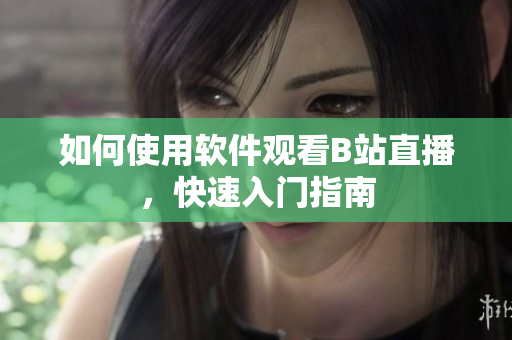 如何使用軟件觀看B站直播，快速入門指南