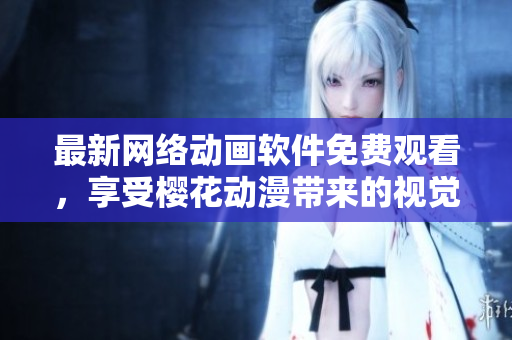 最新網(wǎng)絡(luò)動畫軟件免費觀看，享受櫻花動漫帶來的視覺盛宴！