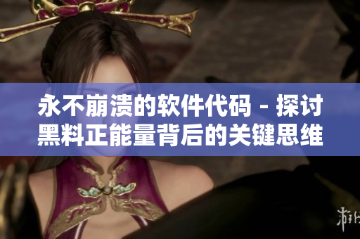永不崩潰的軟件代碼 - 探討黑料正能量背后的關(guān)鍵思維