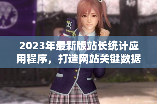 2023年最新版站長統(tǒng)計應用程序，打造網(wǎng)站關鍵數(shù)據(jù)統(tǒng)計新利器