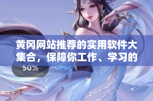 黃岡網(wǎng)站推薦的實(shí)用軟件大集合，保障你工作、學(xué)習(xí)的高效運(yùn)轉(zhuǎn)！