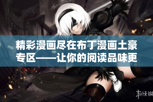 精彩漫畫(huà)盡在布丁漫畫(huà)土豪專(zhuān)區(qū)——讓你的閱讀品味更高端