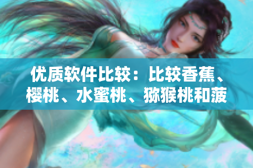 優(yōu)質(zhì)軟件比較：比較香蕉、櫻桃、水蜜桃、獼猴桃和菠蘿