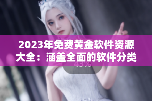 2023年免費(fèi)黃金軟件資源大全：涵蓋全面的軟件分類和評測