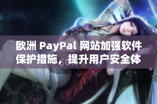 歐洲 PayPal 網(wǎng)站加強(qiáng)軟件保護(hù)措施，提升用戶(hù)安全體驗(yàn)