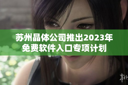 蘇州晶體公司推出2023年免費(fèi)軟件入口專項(xiàng)計(jì)劃