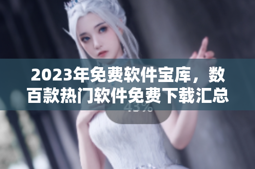 2023年免費(fèi)軟件寶庫，數(shù)百款熱門軟件免費(fèi)下載匯總！