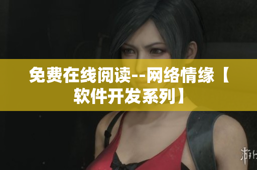 免費在線閱讀--網(wǎng)絡(luò)情緣【軟件開發(fā)系列】