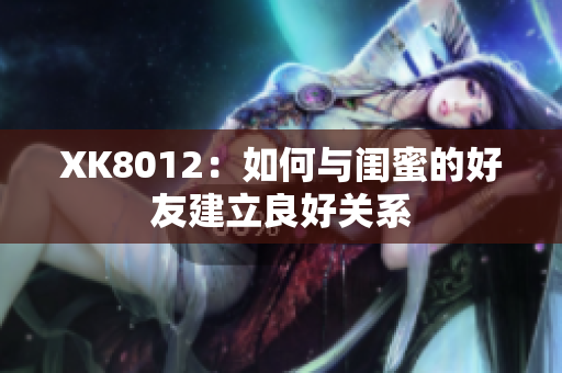 XK8012：如何與閨蜜的好友建立良好關系