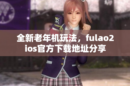 全新老年機玩法，fulao2ios官方下載地址分享