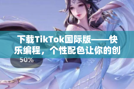 下載TikTok國際版——快樂編程，個性配色讓你的創(chuàng)意閃耀！