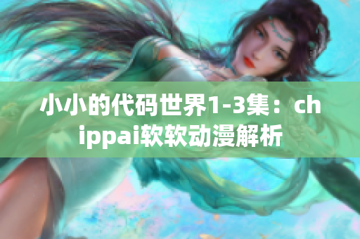小小的代碼世界1-3集：chippai軟軟動漫解析